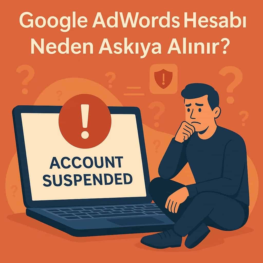 Google AdWords Hesabı Neden Askıya Alınır? Çözümü ve Örnek Senaryolar